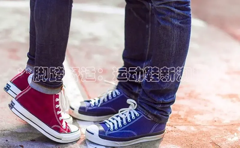 意昂3官网下载云创智行**脚踏舒适：运动鞋新潮流**