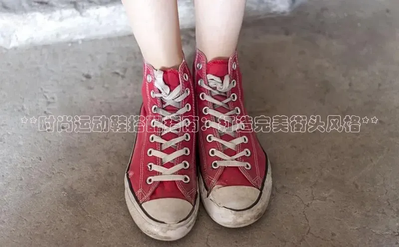 意昂三登录入口极氪智能科技**时尚运动鞋搭配指南：打造完美街头风格**