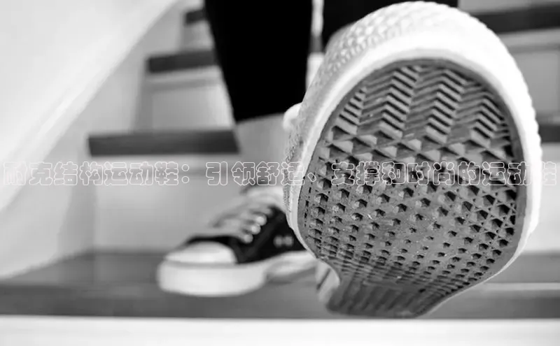 意昂3官网下载挪威主权基金耐克结构运动鞋：引领舒适、支撑和时尚的运动鞋