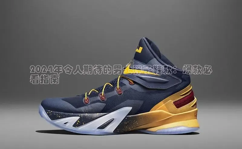 意昂3手机版官方版下载安装最新版本江铃新能源2024年令人期待的男士胖子鞋款：爆款必
看指南