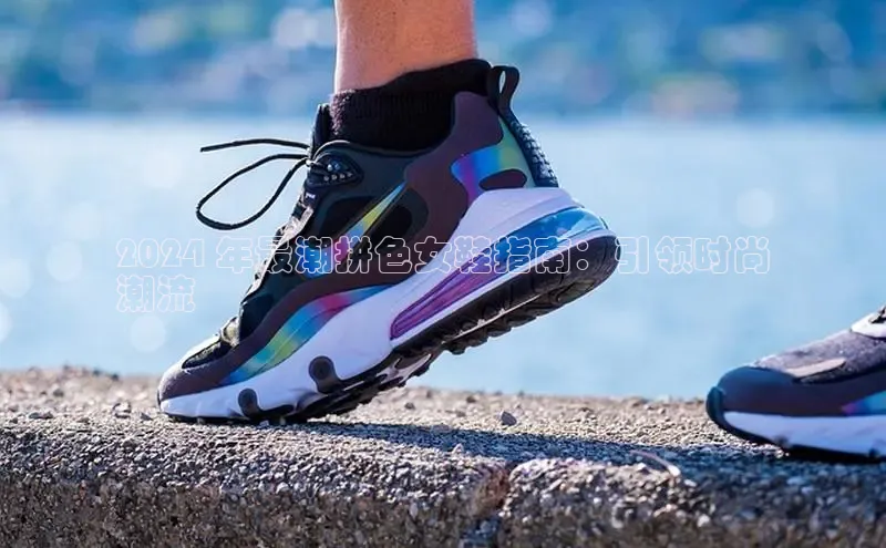 意昂3手机登录官方网站百度搜索资源平台2024 年最潮拼色女鞋指南：引领时尚
潮流