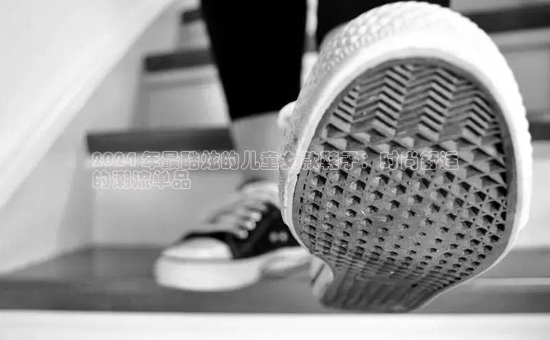 意昂3手机版官网视觉中国2024 年最酷炫的儿童女款鞋子：时尚舒适
的潮流单品