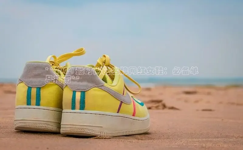 意昂3手机版官网百度众测**2024 最时尚的名牌网红女鞋：必备单
品指南**