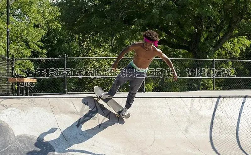 意昂3登陆入口即登录百家号适合年轻运动家的旋钮式男童运动鞋：让脚部舒适
无忧