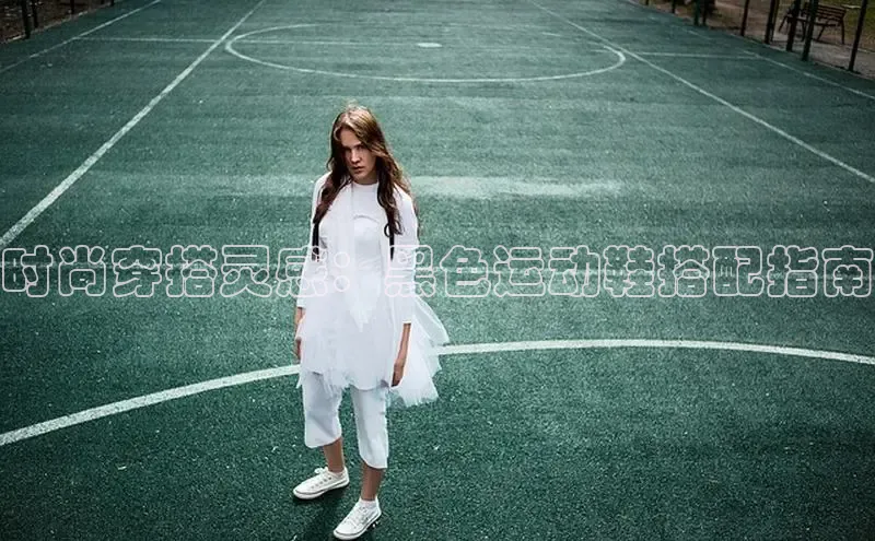 意昂3官网下载挪威主权基金时尚穿搭灵感：黑色运动鞋搭配指南