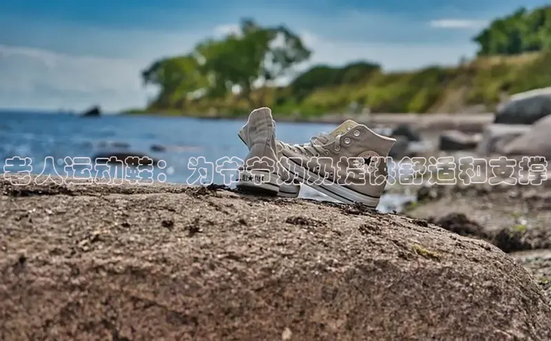 意昂3平台客服百度健康老人运动鞋：为爷爷奶奶提供舒适和支撑