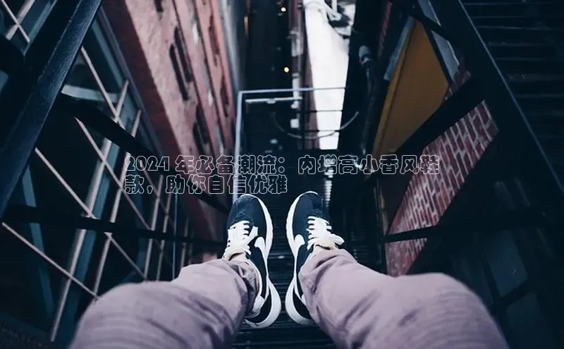 意昂3手机登录官方网站滴滴出行2024 年必备潮流：内增高小香风鞋
款，助你自信优雅