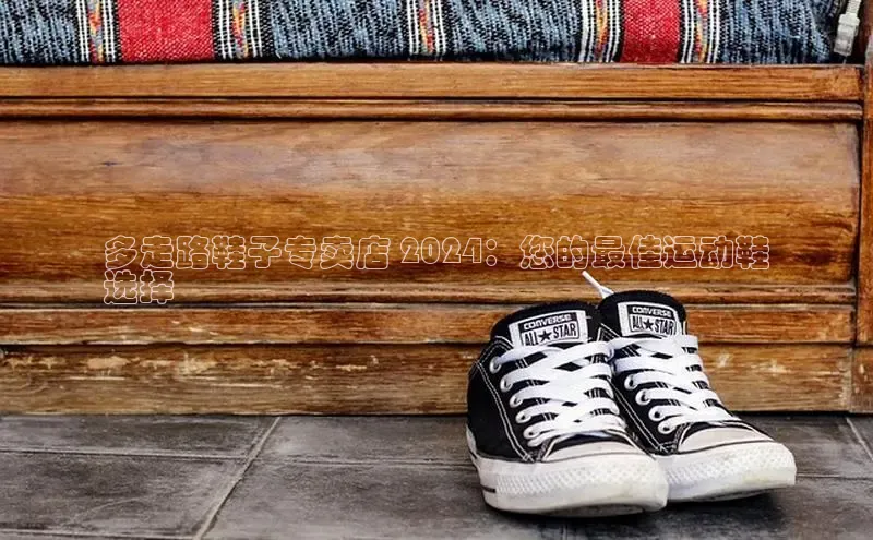 意昂体育3娱乐用176五八27从颐驰 06多走路鞋子专卖店 2024：您的最佳运动鞋
选择