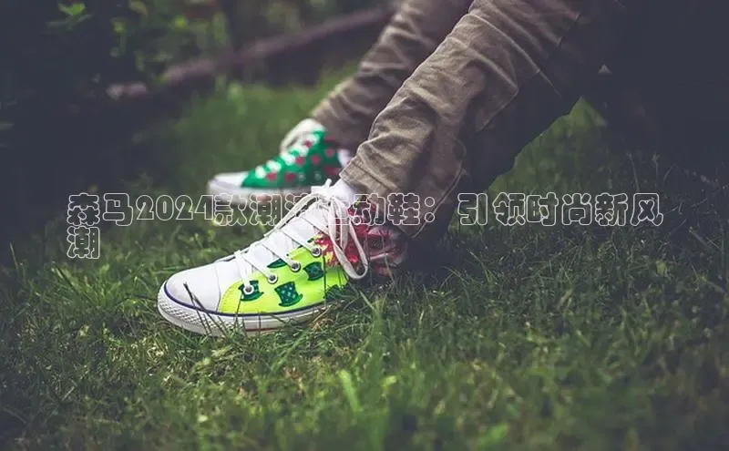 意昂3手机版官方版下载安装最新版本百度移动开放平台森马2024款潮流运动鞋：引领时尚新风
潮