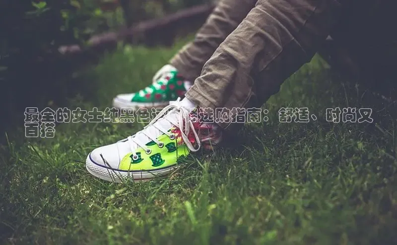 意昂体育3娱乐用176五八27从颐驰 06最全的女士纯黑色运动鞋选购指南：舒适、时尚又
百搭