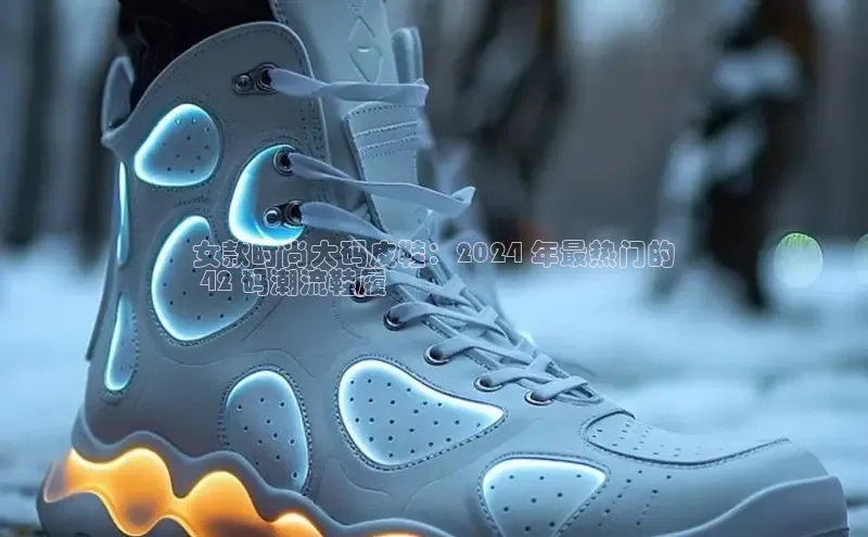 意昂3平台注册网页版百度数据开放平台女款时尚大码皮鞋：2024 年最热门的
 42 码潮流鞋履