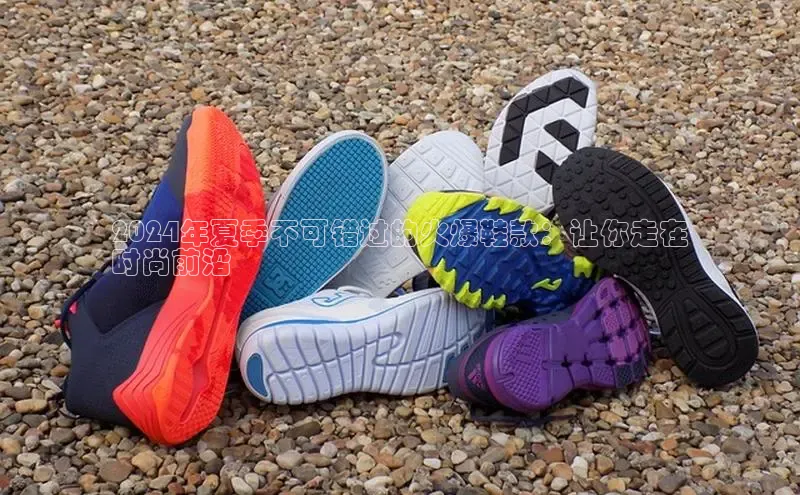 意昂三平台登录入口诸葛科技2024年夏季不可错过的火爆鞋款：让你走在
时尚前沿