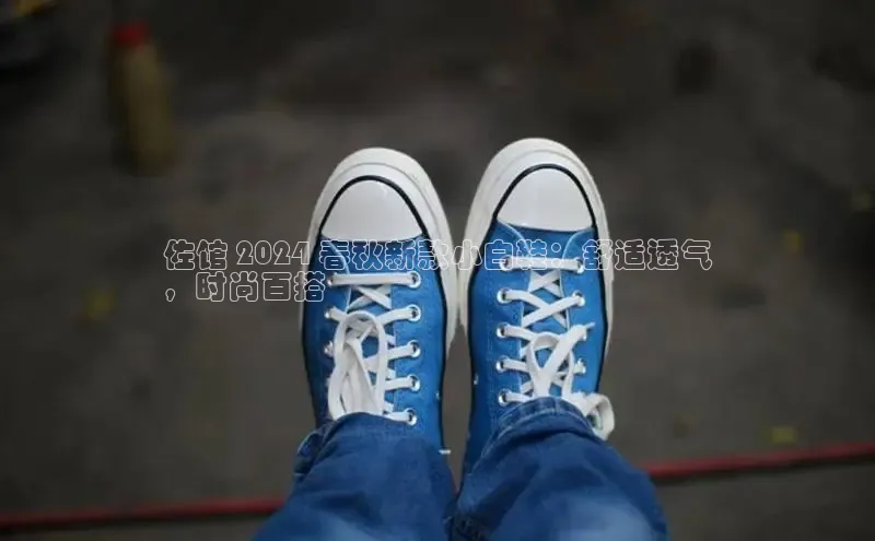 意昂3登陆入口即登录知乎佐馆 2024 春秋新款小白鞋：舒适透气
，时尚百搭