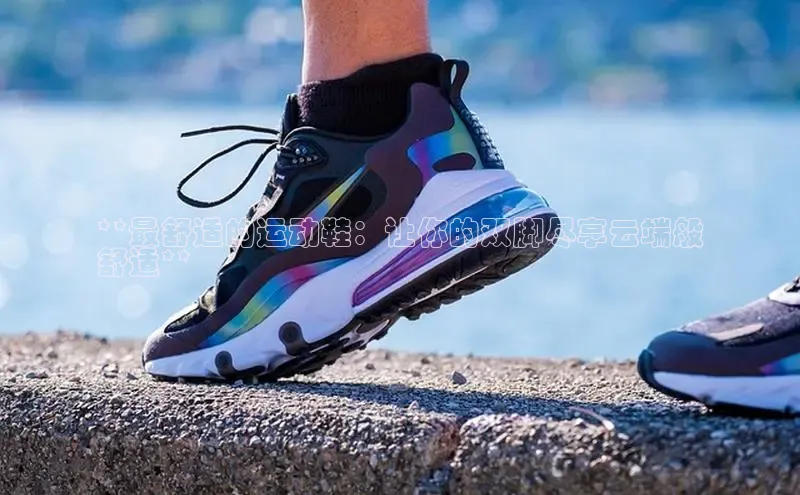 意昂3手游官网下载华扬联众**最舒适的运动鞋：让你的双脚尽享云端般
舒适**