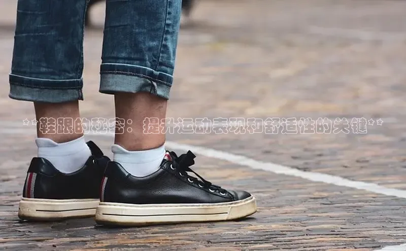 意昂3登陆入口路畅科技**鞋跟的秘密：提升运动表现和舒适性的关键**