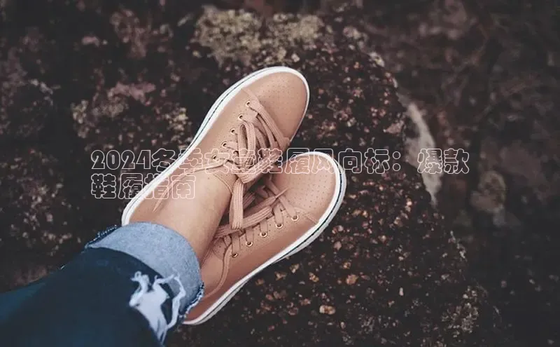 意昂3官网入口百度识图2024冬季女童鞋履风向标：爆款
鞋履指南