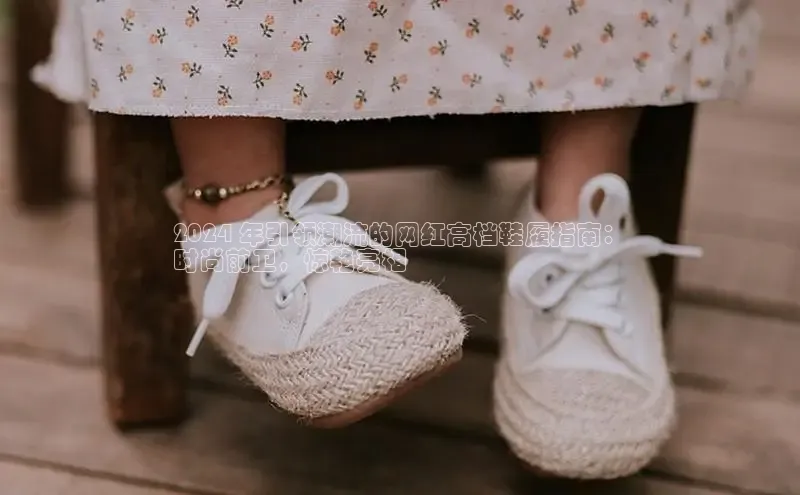 意昂3手机版官网视觉中国2024 年引领潮流的网红高档鞋履指南：
时尚前卫，惊艳亮相