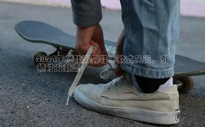 意昂3手机登录官方网站赛富乐斯2024年爆款潮男鞋：欧式风尚，引
领时尚潮流