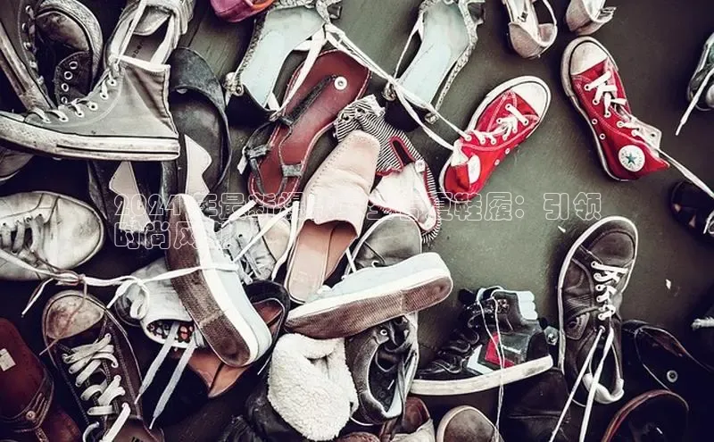 意昂3登陆入口即登录普信公司2024 年最新爆款女生春夏鞋履：引领
时尚风潮