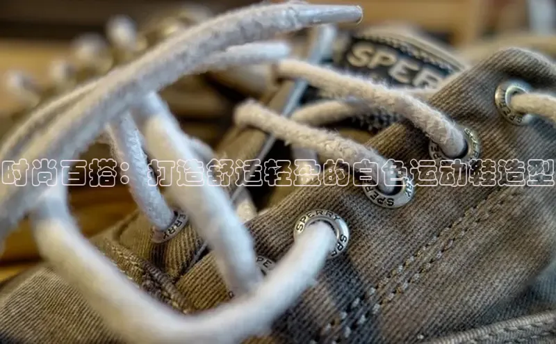 意昂体育3娱乐用176五八27从百度学术时尚百搭：打造舒适轻盈的白色运动鞋造型