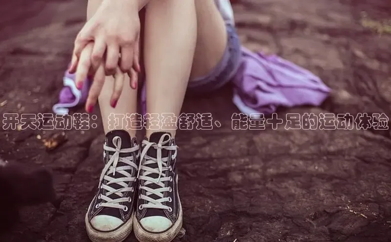 意昂3手机版官网百度众测开天运动鞋：打造轻盈舒适、能量十足的运动体验