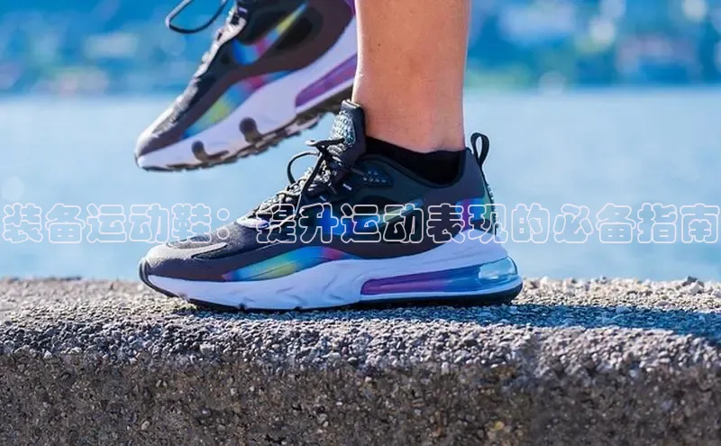 意昂三平台登录入口如流装备运动鞋：提升运动表现的必备指南