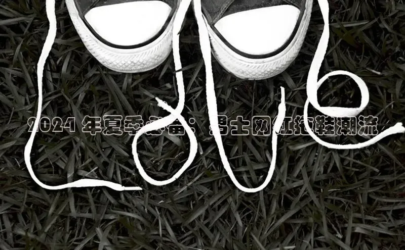 意昂3手游平台官网小度商城2024 年夏季必备：男士网红拖鞋潮流