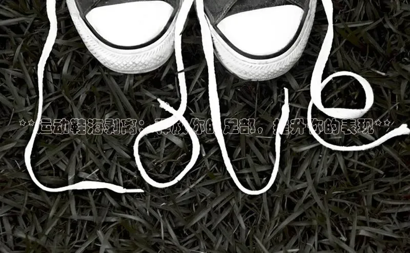 意昂3手游官网下载华扬联众**运动鞋海剥离：释放你的足部，提升你的表现**