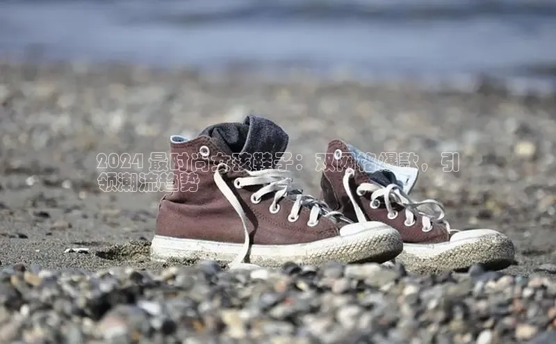 意昂3平台注册网页版百度数据开放平台2024 最时尚女孩鞋子：双网格爆款，引
领潮流趋势