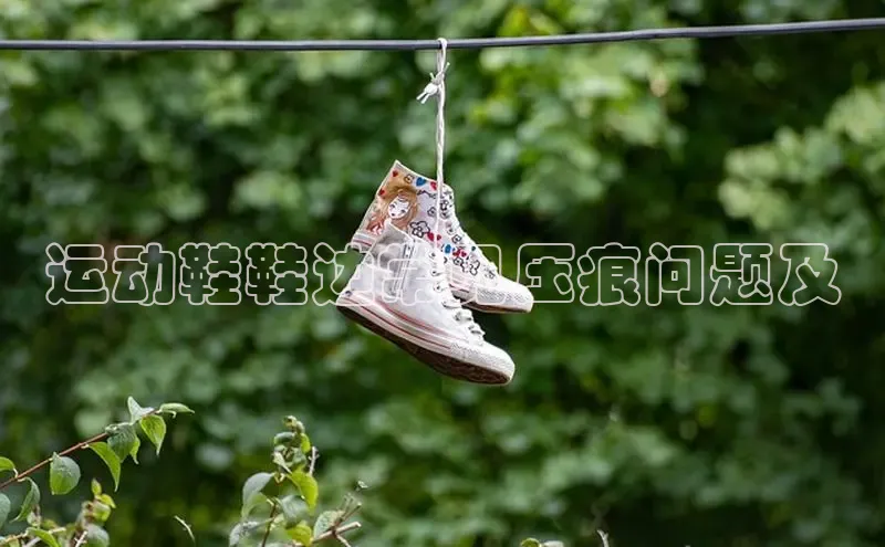 意昂3手游官网下载百度营销中心运动鞋鞋边常见压痕问题及