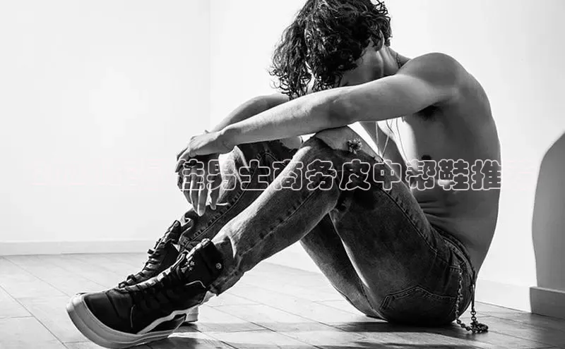 意昂3入口登录小米2024年最佳男士商务皮中帮鞋推荐