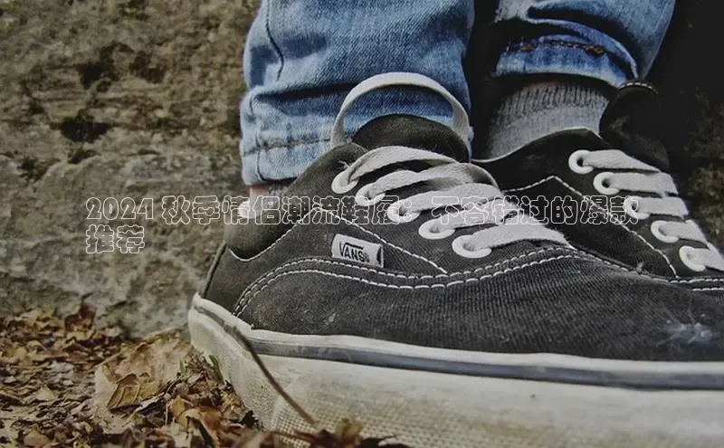 意昂三平台登录入口神思电子2024 秋季情侣潮流鞋履：不容错过的爆款
推荐