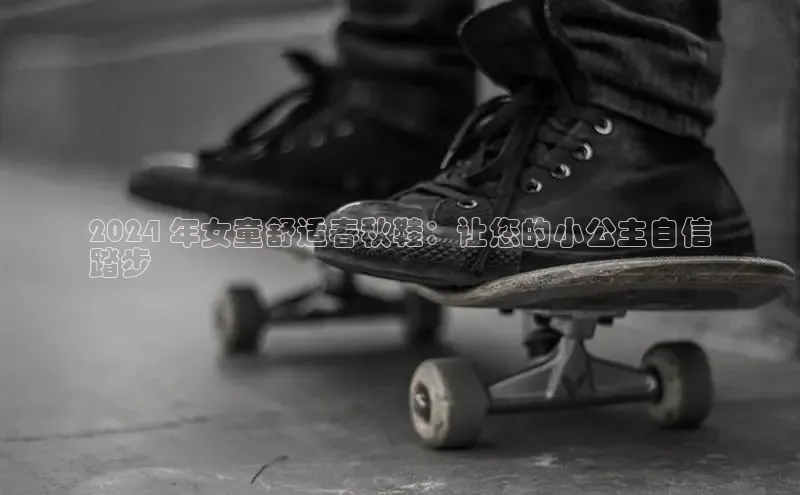 意昂3手机版登陆入口在哪里网易2024 年女童舒适春秋鞋：让您的小公主自信
踏步