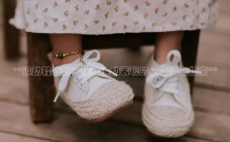 意昂3官网入口百度识图**运动鞋战靴：提升运动表现的必备装备指南**