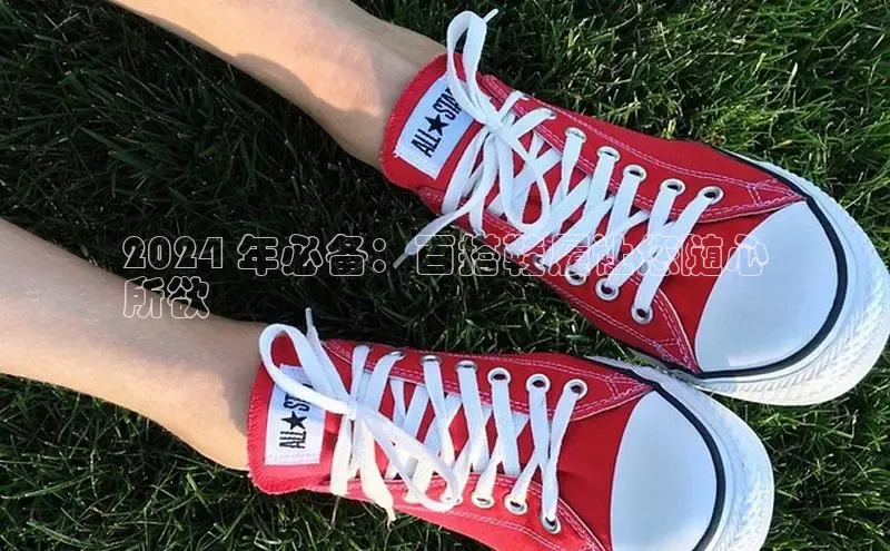 意昂3手游官网下载梯哥哥科技2024 年必备：百搭鞋履让您随心
所欲