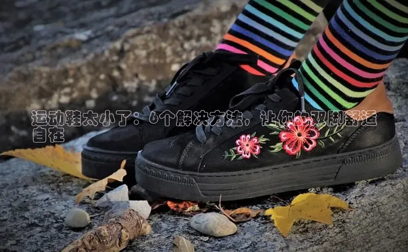 意昂3官网下载云创智行运动鞋太小了：6个解决方法，让你的双脚舒适
自在