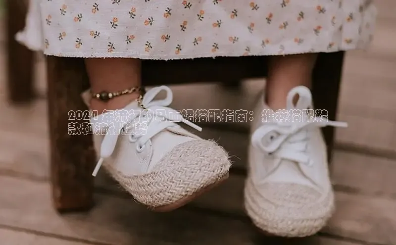 意昂三平台登录入口神思电子2024 年流行的马面裙搭配指南：推荐搭配鞋
款和流行趋势