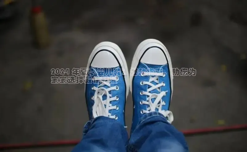 易昂体育3慧博云通2024 年夏季婴儿鞋：爆款指南，助您为
宝宝选择最佳鞋履