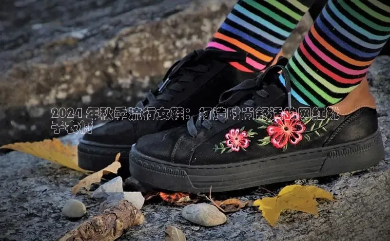 意昂3手游平台官网顺丰2024 年秋季流行女鞋：打造时尚舒适的网红靴
子衣橱