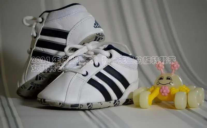 意昂3登陆入口百度翻译2024 年时尚提示：独一无二的旋转鞋带
女款鞋子