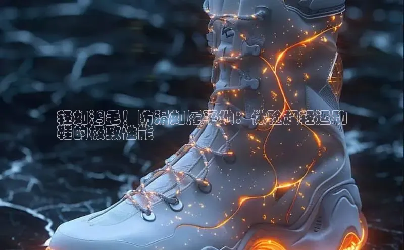 意昂三登录入口同程轻如鸿毛！防滑如履平地：体验超轻运动
鞋的极致性能