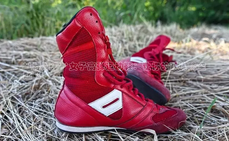 意昂体育3娱乐用176五八27从百度翻译App**标题：**女子高弹运动鞋：让你的双脚腾空
起飞
