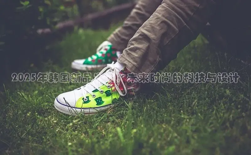 意昂3手机版官网汉得信息2025年韩国新品发布：未来时尚的科技与设计