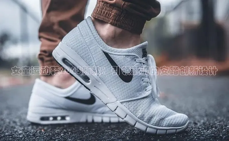 易昂体育3百度教育女童运动鞋2025新款：引领潮流的安踏创新设计