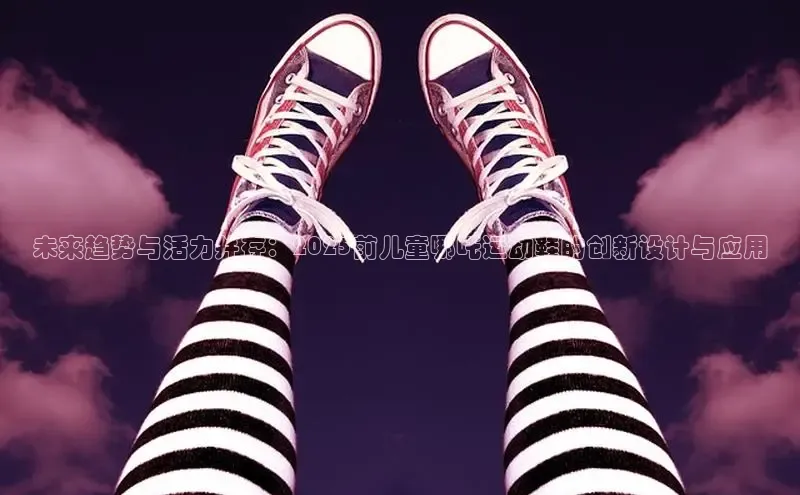 未来趋势与活力并存：2025前儿童哪吒运动鞋的创新设计与应用