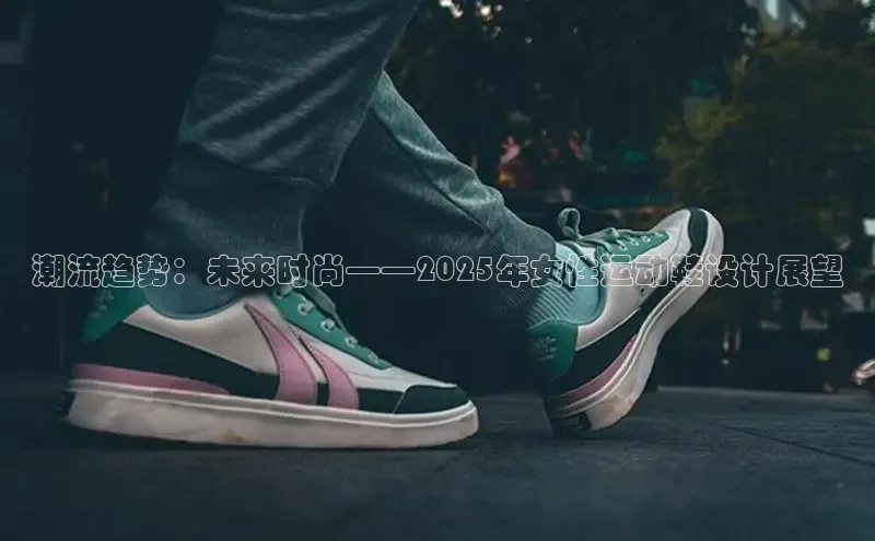 潮流趋势：未来时尚——2025年女性运动鞋设计展望