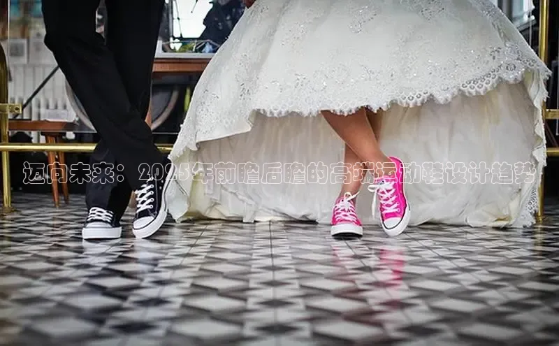 迈向未来：2025年前瞻后瞻的高端运动鞋设计趋势