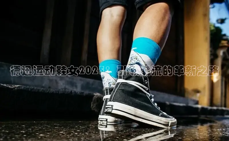 德迅运动鞋女2025：引领潮流的革新之路
