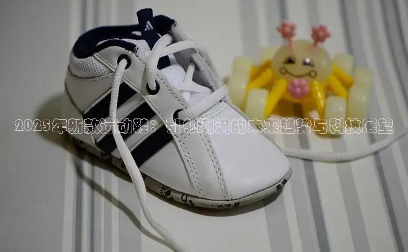 2025年新款运动鞋：引领潮流的未来趋势与科技展望