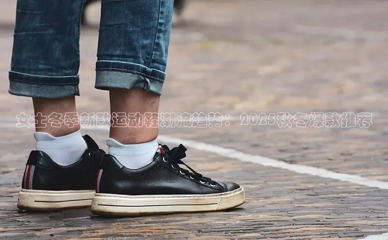 女士冬季新款运动鞋潮流趋势：2025秋冬爆款推荐